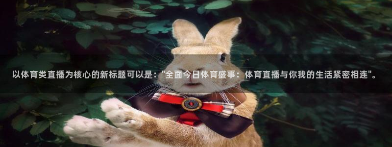 9球直播app下载免费：以体育类直播为核心的新标题可以是：\