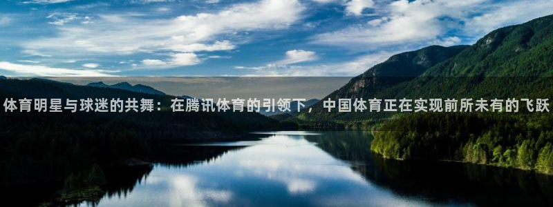 9球直播app：体育明星与球迷的共舞：在腾讯体育的引领下，中国体育正在实现前所未有的飞跃