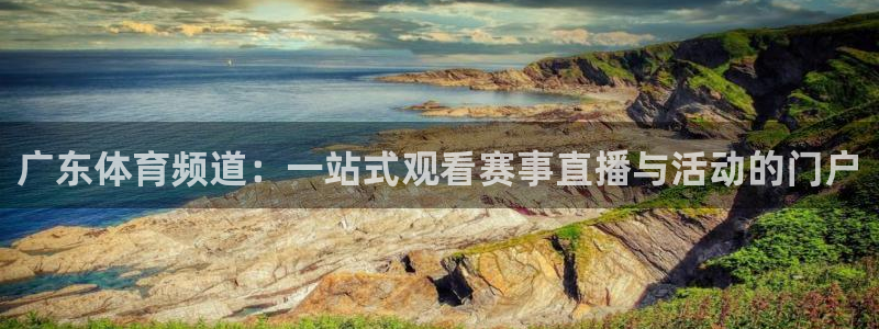 9球直播在线直播观看高清nba：广东体育频道：一站式观看赛事直播与活动的门户